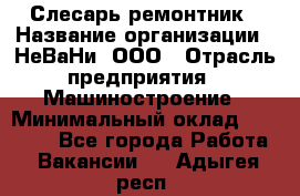 Слесарь-ремонтник › Название организации ­ НеВаНи, ООО › Отрасль предприятия ­ Машиностроение › Минимальный оклад ­ 45 000 - Все города Работа » Вакансии   . Адыгея респ.